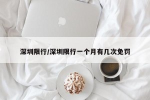 深圳限行/深圳限行一个月有几次免罚