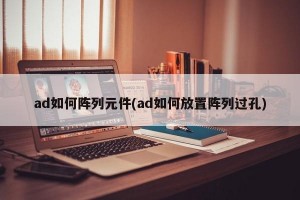 ad如何阵列元件(ad如何放置阵列过孔)