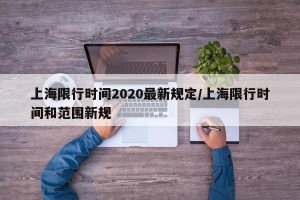 上海限行时间2020最新规定/上海限行时间和范围新规