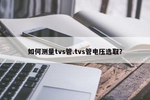 如何测量tvs管.tvs管电压选取？