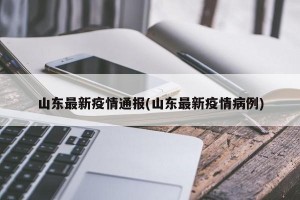 山东最新疫情通报(山东最新疫情病例)