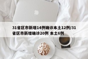 31省区市新增14例确诊本土12例/31省区市新增确诊20例 本土6例