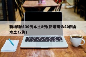 新增确诊30例本土8例(新增确诊40例含本土32例)