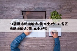 31省区市新增确诊7例本土3例.31省区市新增确诊7例 本土3例？