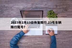 2023年2月13日恢复限行.23号车辆限行尾号？