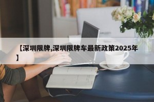 【深圳限牌,深圳限牌车最新政策2025年】