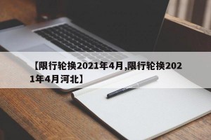 【限行轮换2021年4月,限行轮换2021年4月河北】