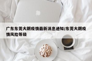 广东东莞大朗疫情最新消息通知/东莞大朗疫情风险等级