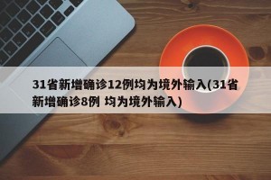 31省新增确诊12例均为境外输入(31省新增确诊8例 均为境外输入)