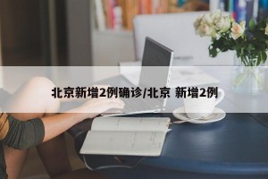 北京新增2例确诊/北京 新增2例