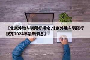 【北京外地车辆限行规定,北京外地车辆限行规定2024年最新消息】