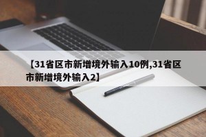 【31省区市新增境外输入10例,31省区市新增境外输入2】