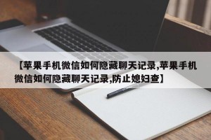 【苹果手机微信如何隐藏聊天记录,苹果手机微信如何隐藏聊天记录,防止媳妇查】