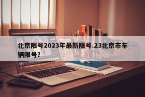 北京限号2023年最新限号.23北京市车辆限号？