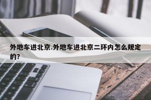 外地车进北京.外地车进北京二环内怎么规定的？