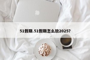 51假期.51假期怎么放2025？