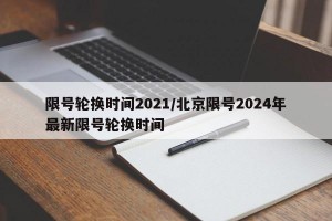 限号轮换时间2021/北京限号2024年最新限号轮换时间