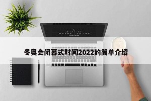 冬奥会闭幕式时间2022的简单介绍