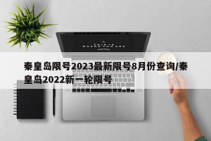 秦皇岛限号2023最新限号8月份查询/秦皇岛2022新一轮限号