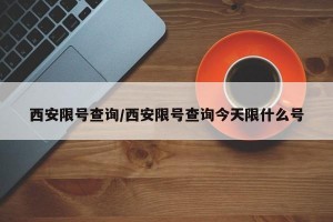 西安限号查询/西安限号查询今天限什么号