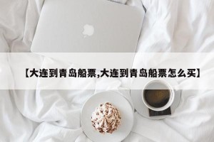 【大连到青岛船票,大连到青岛船票怎么买】