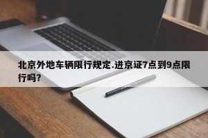 北京外地车辆限行规定.进京证7点到9点限行吗？