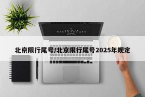 北京限行尾号/北京限行尾号2025年规定