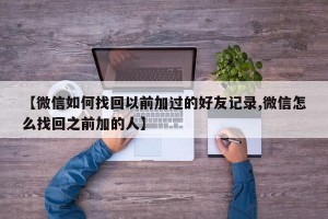 【微信如何找回以前加过的好友记录,微信怎么找回之前加的人】