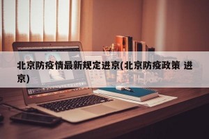 北京防疫情最新规定进京(北京防疫政策 进京)