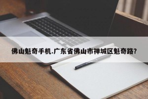 佛山魁奇手机.广东省佛山市禅城区魁奇路？