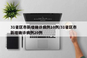 31省区市新增确诊病例10例/31省区市新增确诊病例20例