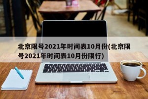 北京限号2021年时间表10月份(北京限号2021年时间表10月份限行)