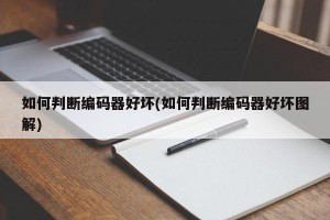 如何判断编码器好坏(如何判断编码器好坏图解)