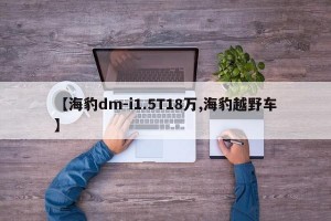 【海豹dm-i1.5T18万,海豹越野车】