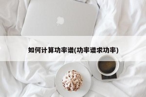 如何计算功率谱(功率谱求功率)