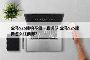 宝马525座椅不能一直调节.宝马525座椅怎么往前挪？