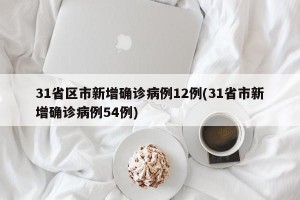 31省区市新增确诊病例12例(31省市新增确诊病例54例)