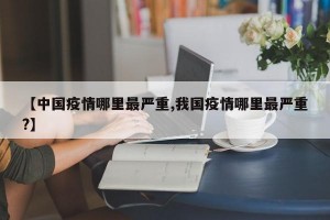 【中国疫情哪里最严重,我国疫情哪里最严重?】