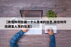 【微信如何隐藏一个人发来的信息,微信如何隐藏某人发的信息】