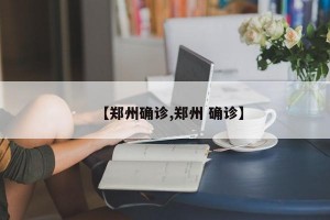 【郑州确诊,郑州 确诊】