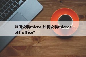 如何安装micro.如何安装microsoft office？