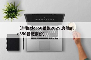 【奔驰glc350轿跑2025,奔驰glc350轿跑报价】