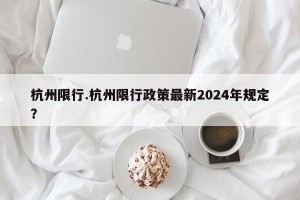 杭州限行.杭州限行政策最新2024年规定？