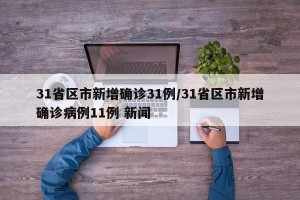 31省区市新增确诊31例/31省区市新增确诊病例11例 新闻