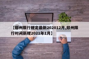 【郑州限行规定最新202012月,郑州限行时间新规2021年1月】