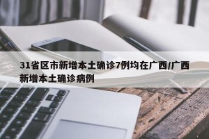 31省区市新增本土确诊7例均在广西/广西新增本土确诊病例