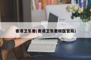 香港卫生署(香港卫生署和医管局)