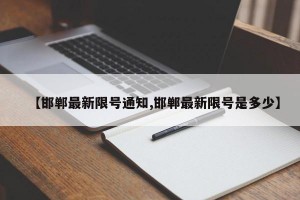 【邯郸最新限号通知,邯郸最新限号是多少】