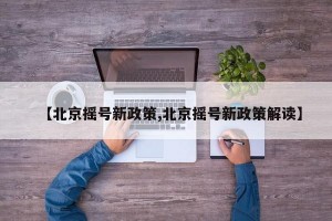 【北京摇号新政策,北京摇号新政策解读】