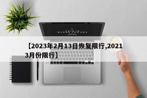 【2023年2月13日恢复限行,20213月份限行】